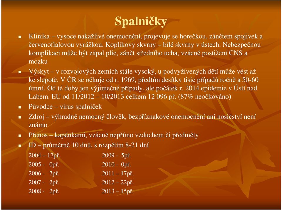 V ČR se očkuje od r. 1969, předtím desítky tisíc případů ročně a 50-60 úmrtí. Od té doby jen výjimečné případy, ale počátek r. 2014 epidemie v Ústí nad Labem. EU od 11/2012 10/2013 celkem 12 096 př.