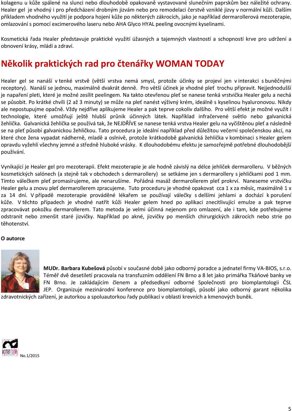 Dalším příkladem vhodného využití je podpora hojení kůže po některých zákrocích, jako je například dermarollerová mezoterapie, omlazování s pomocí excimerového laseru nebo AHA Glyco HYAL peeling