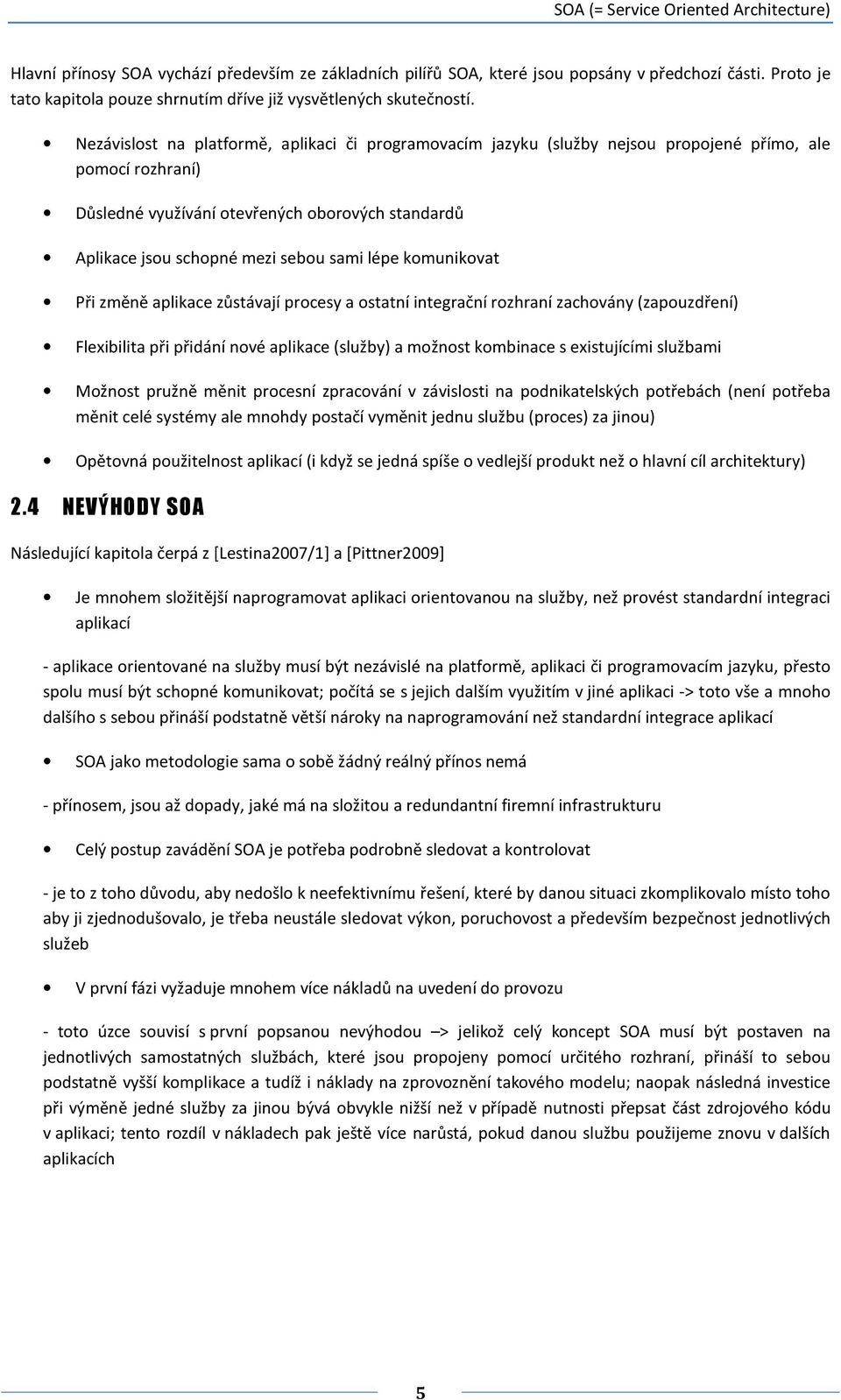 Nezávislost na platformě, aplikaci či programovacím jazyku (služby nejsou propojené přímo, ale pomocí rozhraní) Důsledné využívání otevřených oborových standardů Aplikace jsou schopné mezi sebou sami