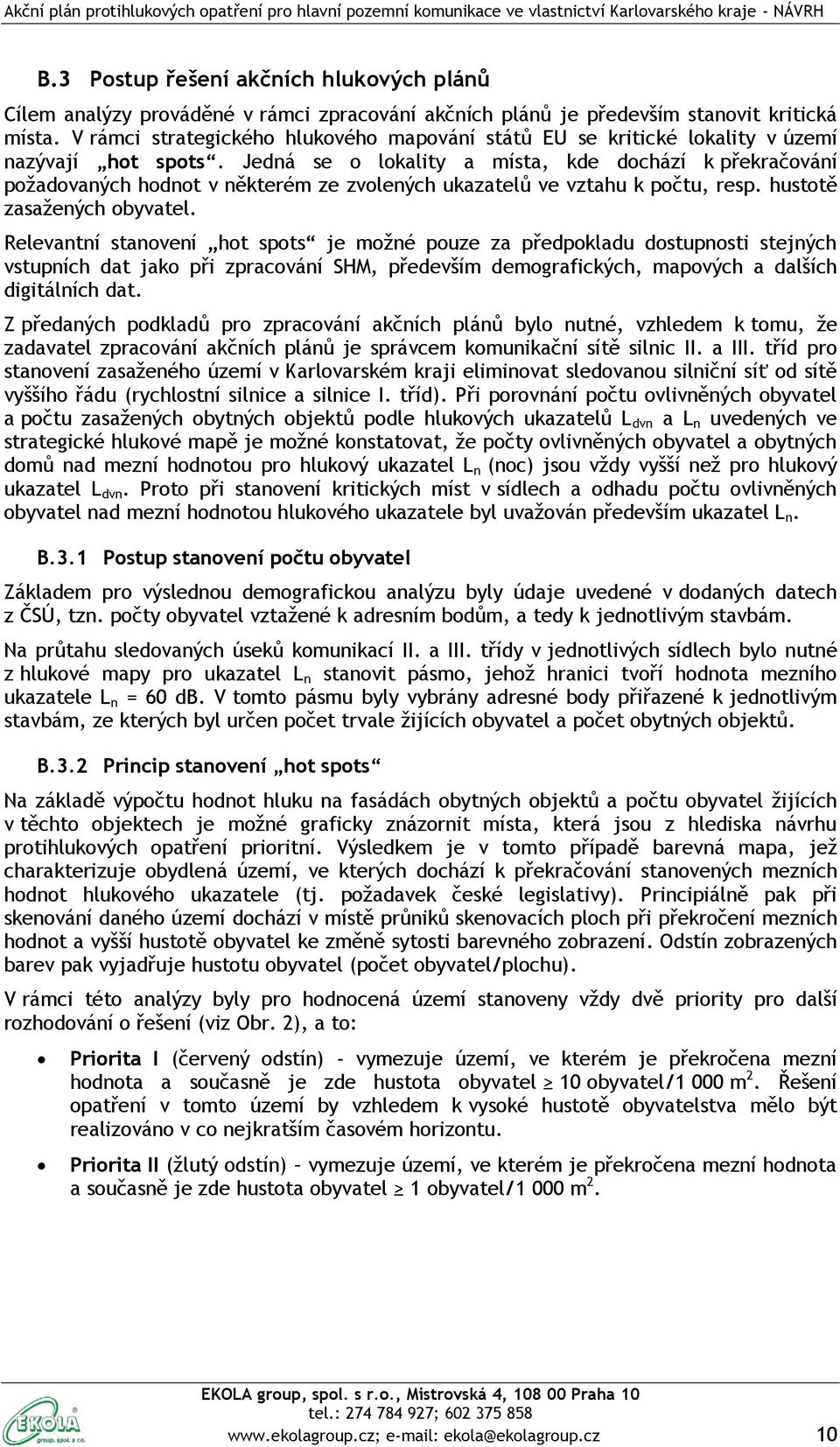 Jedná se o lokality a místa, kde dochází k překračování požadovaných hodnot v některém ze zvolených ukazatelů ve vztahu k počtu, resp. hustotě zasažených obyvatel.