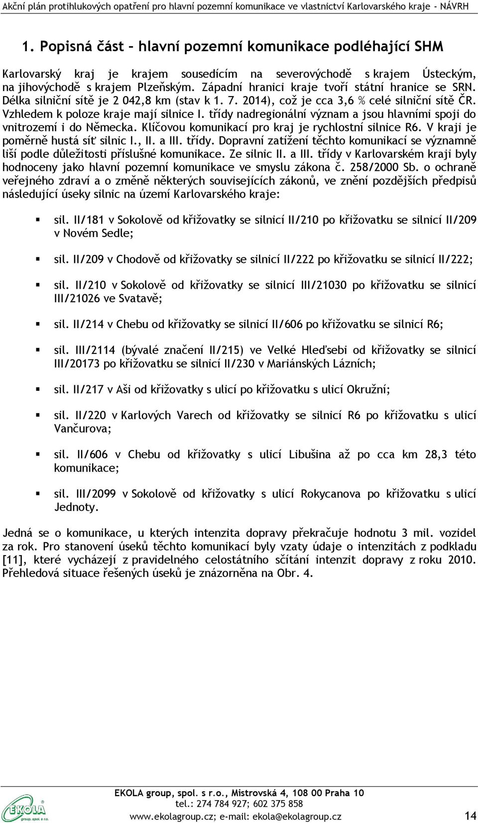 třídy nadregionální význam a jsou hlavními spoji do vnitrozemí i do Německa. Klíčovou komunikací pro kraj je rychlostní silnice R6. V kraji je poměrně hustá síť silnic I., II. a III. třídy.