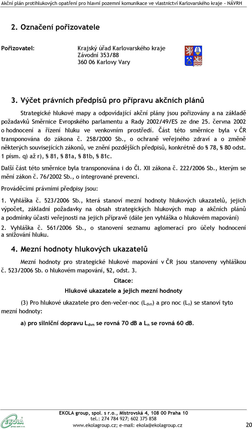 25. června 2002 o hodnocení a řízení hluku ve venkovním prostředí. Část této směrnice byla v ČR transponována do zákona č. 258/2000 Sb.