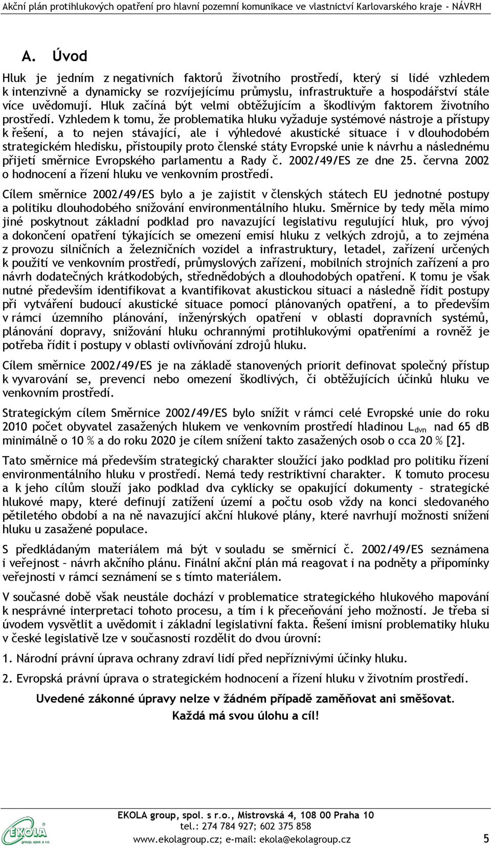 Vzhledem k tomu, že problematika hluku vyžaduje systémové nástroje a přístupy k řešení, a to nejen stávající, ale i výhledové akustické situace i v dlouhodobém strategickém hledisku, přistoupily