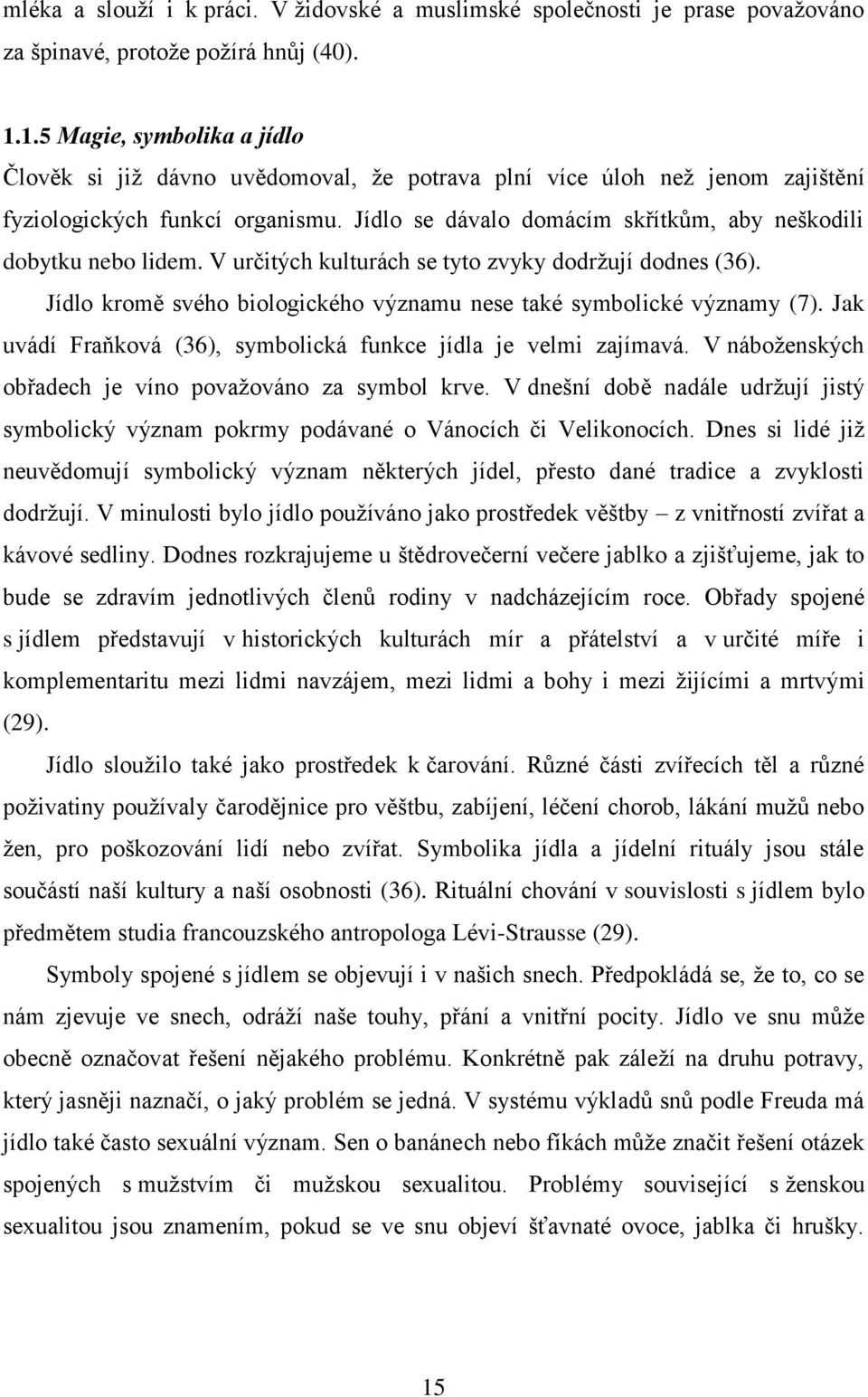 Jídlo se dávalo domácím skřítkům, aby neškodili dobytku nebo lidem. V určitých kulturách se tyto zvyky dodrţují dodnes (36). Jídlo kromě svého biologického významu nese také symbolické významy (7).