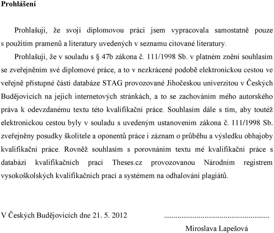 v platném znění souhlasím se zveřejněním své diplomové práce, a to v nezkrácené podobě elektronickou cestou ve veřejně přístupné části databáze STAG provozované Jihočeskou univerzitou v Českých