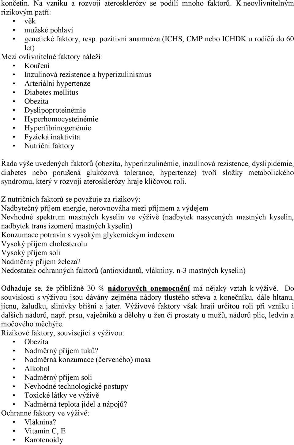 Dyslipoproteinémie Hyperhomocysteinémie Hyperfibrinogenémie Fyzická inaktivita Nutriční faktory Řada výše uvedených faktorů (obezita, hyperinzulinémie, inzulínová rezistence, dyslipidémie, diabetes