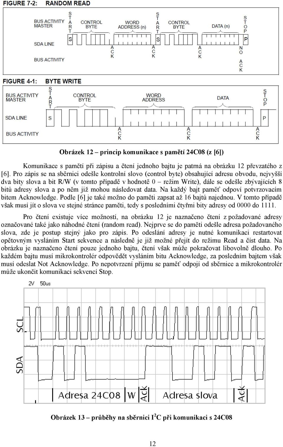 adresy slova a po něm již mohou následovat data. Na každý bajt paměť odpoví potvrzovacím bitem Acknowledge. Podle [6] je také možno do paměti zapsat až 16 bajtů najednou.