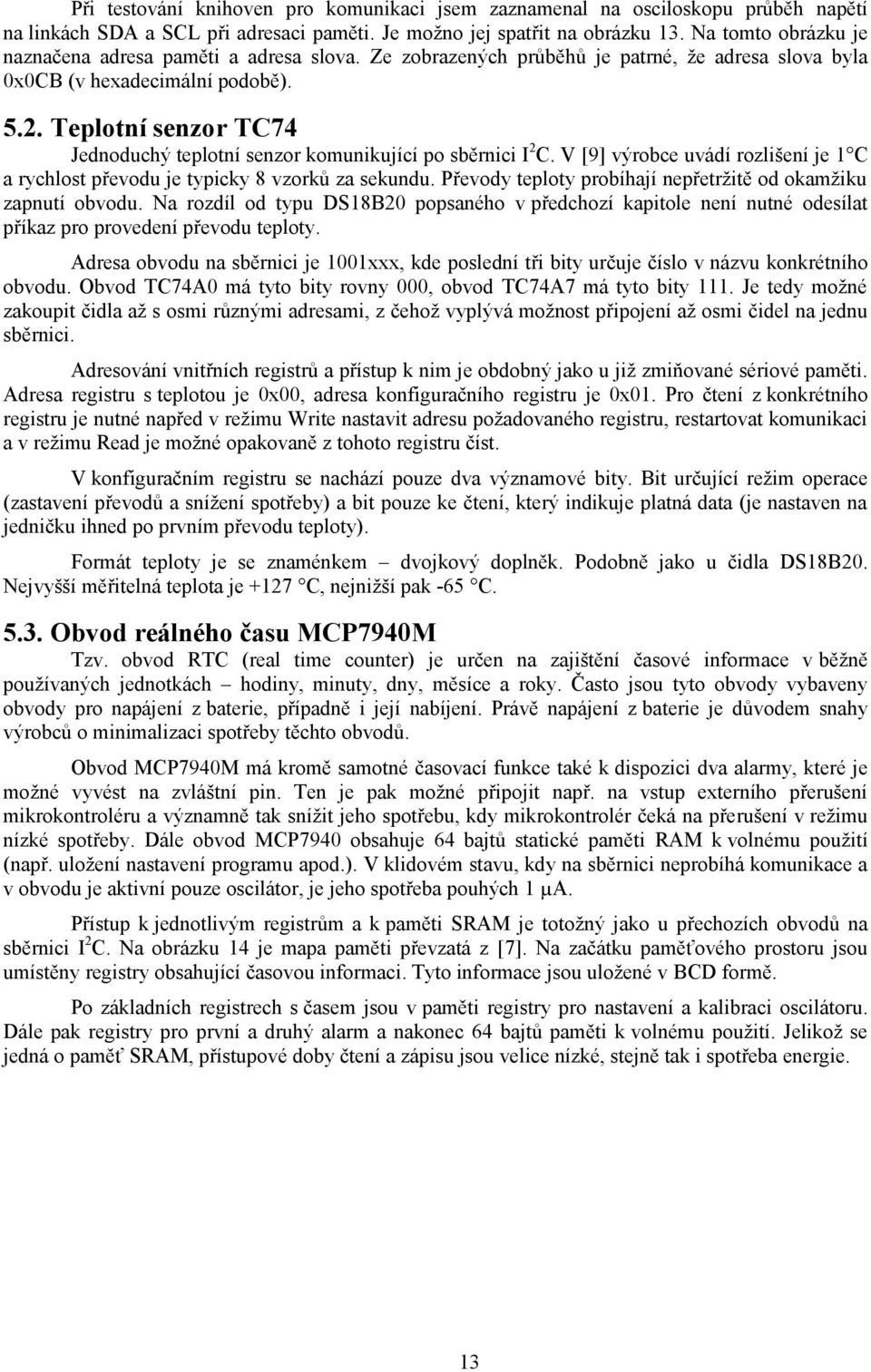 Teplotní senzor TC74 Jednoduchý teplotní senzor komunikující po sběrnici I 2 C. V [9] výrobce uvádí rozlišení je 1 C a rychlost převodu je typicky 8 vzorků za sekundu.