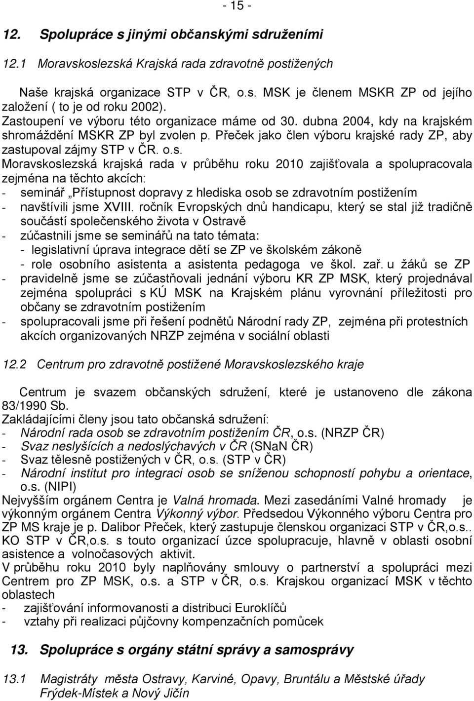 Moravskoslezská krajská rada v průběhu roku 2010 zajišťovala a spolupracovala zejména na těchto akcích: - seminář Přístupnost dopravy z hlediska osob se zdravotním postižením - navštívili jsme XVIII.