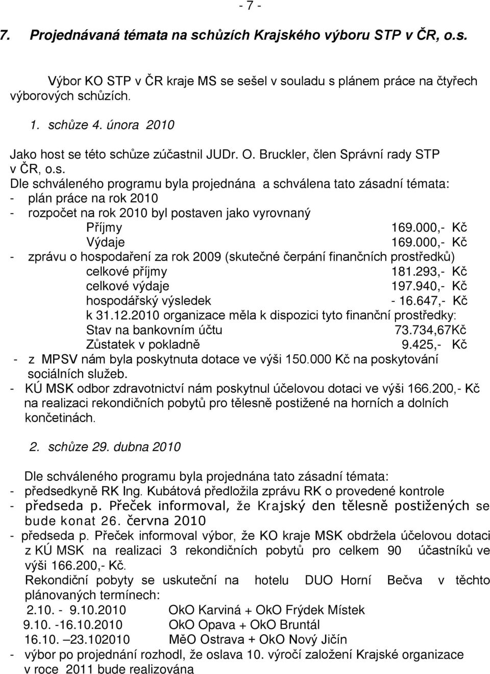 000,- Kč Výdaje 169.000,- Kč - zprávu o hospodaření za rok 2009 (skutečné čerpání finančních prostředků) celkové příjmy 181.293,- Kč celkové výdaje 197.940,- Kč hospodářský výsledek - 16.