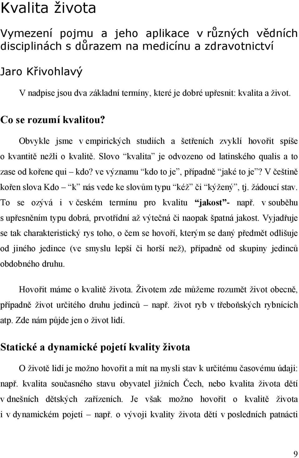 Slovo kvalita je odvozeno od latinského qualis a to zase od kořene qui kdo? ve významu kdo to je, případně jaké to je? V češtině kořen slova Kdo k nás vede ke slovům typu kéž či kýžený, tj.