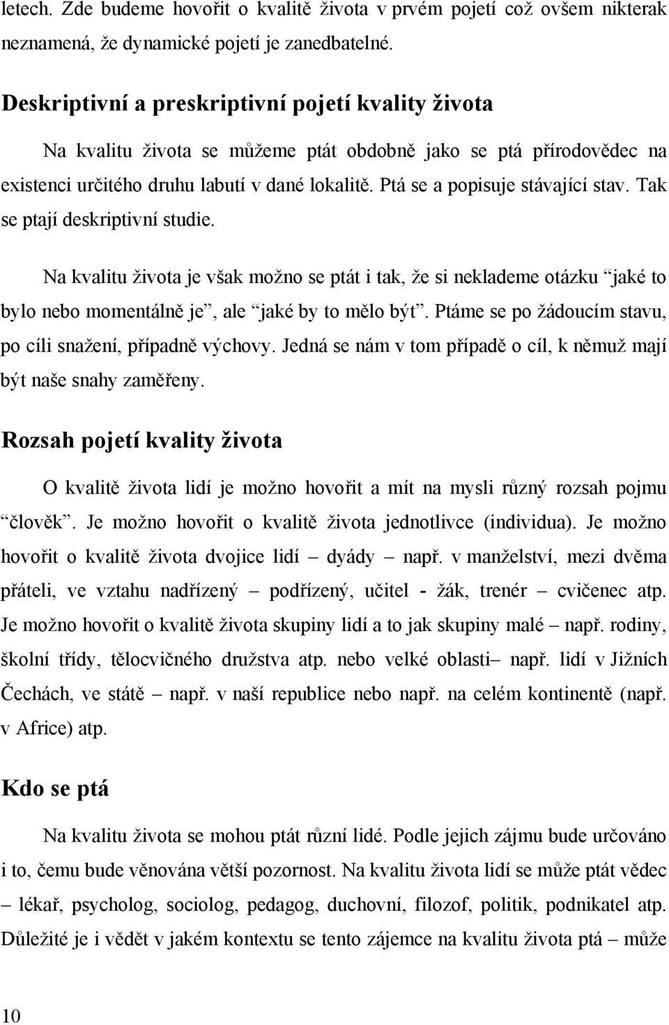 Ptá se a popisuje stávající stav. Tak se ptají deskriptivní studie. Na kvalitu života je však možno se ptát i tak, že si neklademe otázku jaké to bylo nebo momentálně je, ale jaké by to mělo být.