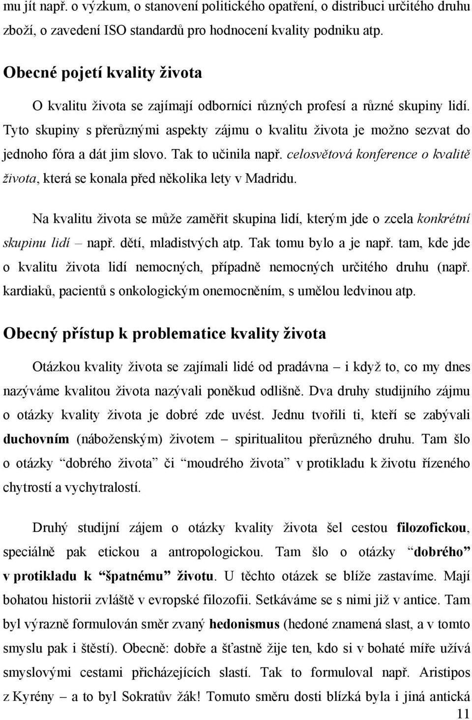 Tyto skupiny s přerůznými aspekty zájmu o kvalitu života je možno sezvat do jednoho fóra a dát jim slovo. Tak to učinila např.