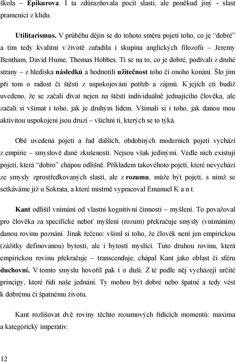 Ti se na to, co je dobré, podívali z druhé strany z hlediska následků a hodnotili užitečnost toho či onoho konání. Šlo jim při tom o radost či štěstí z uspokojování potřeb a zájmů.