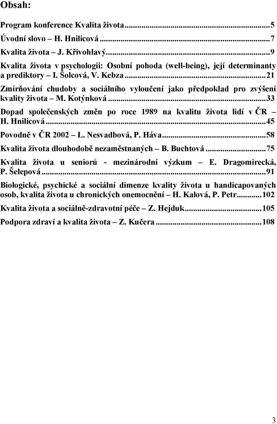 Hnilicová...45 Povodně v ČR 2002 L. Nesvadbová, P. Háva...58 Kvalita života dlouhodobě nezaměstnaných B. Buchtová...75 Kvalita života u seniorů - mezinárodní výzkum E. Dragomirecká, P. Šelepová.