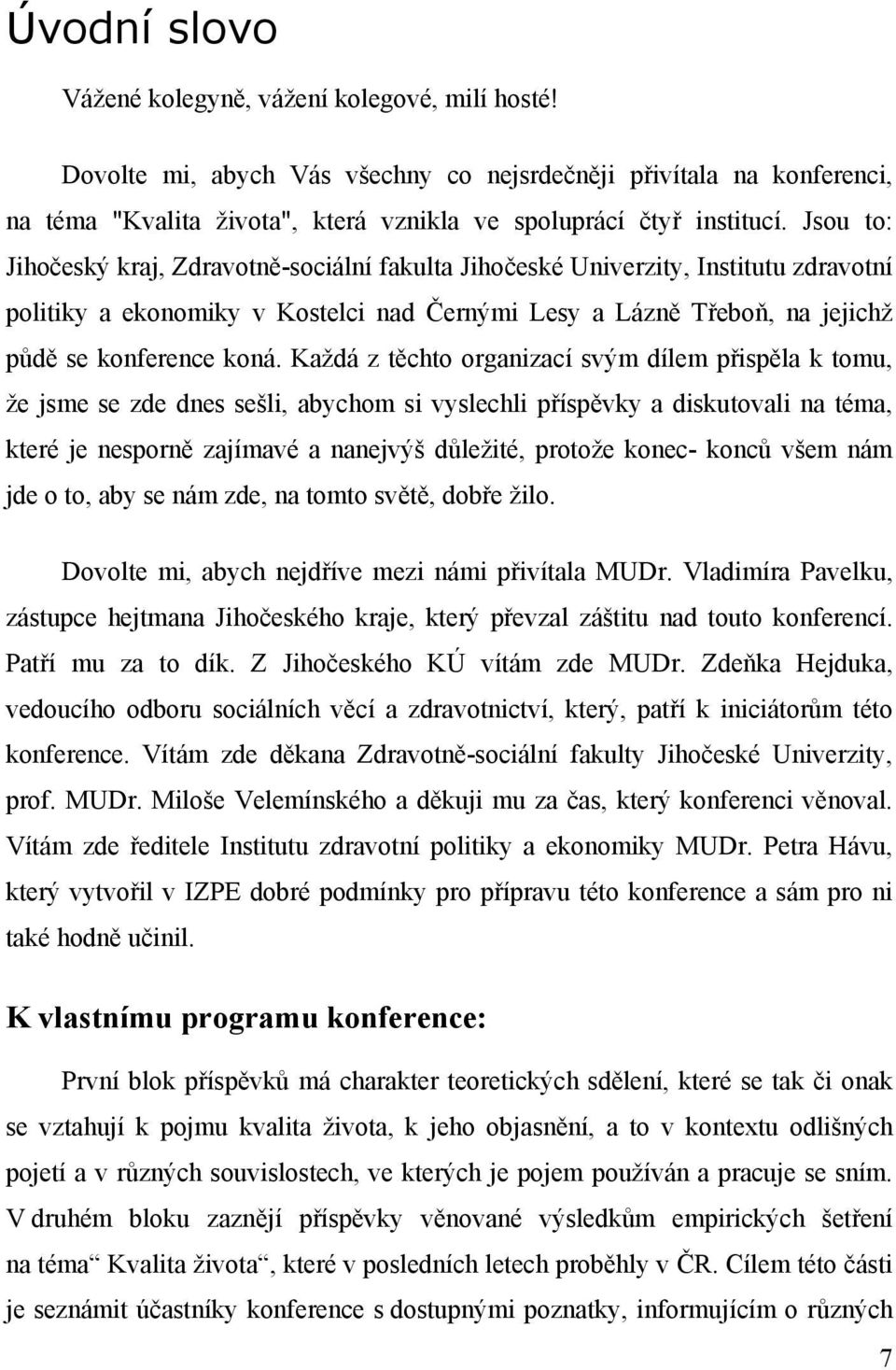 Každá z těchto organizací svým dílem přispěla k tomu, že jsme se zde dnes sešli, abychom si vyslechli příspěvky a diskutovali na téma, které je nesporně zajímavé a nanejvýš důležité, protože konec-