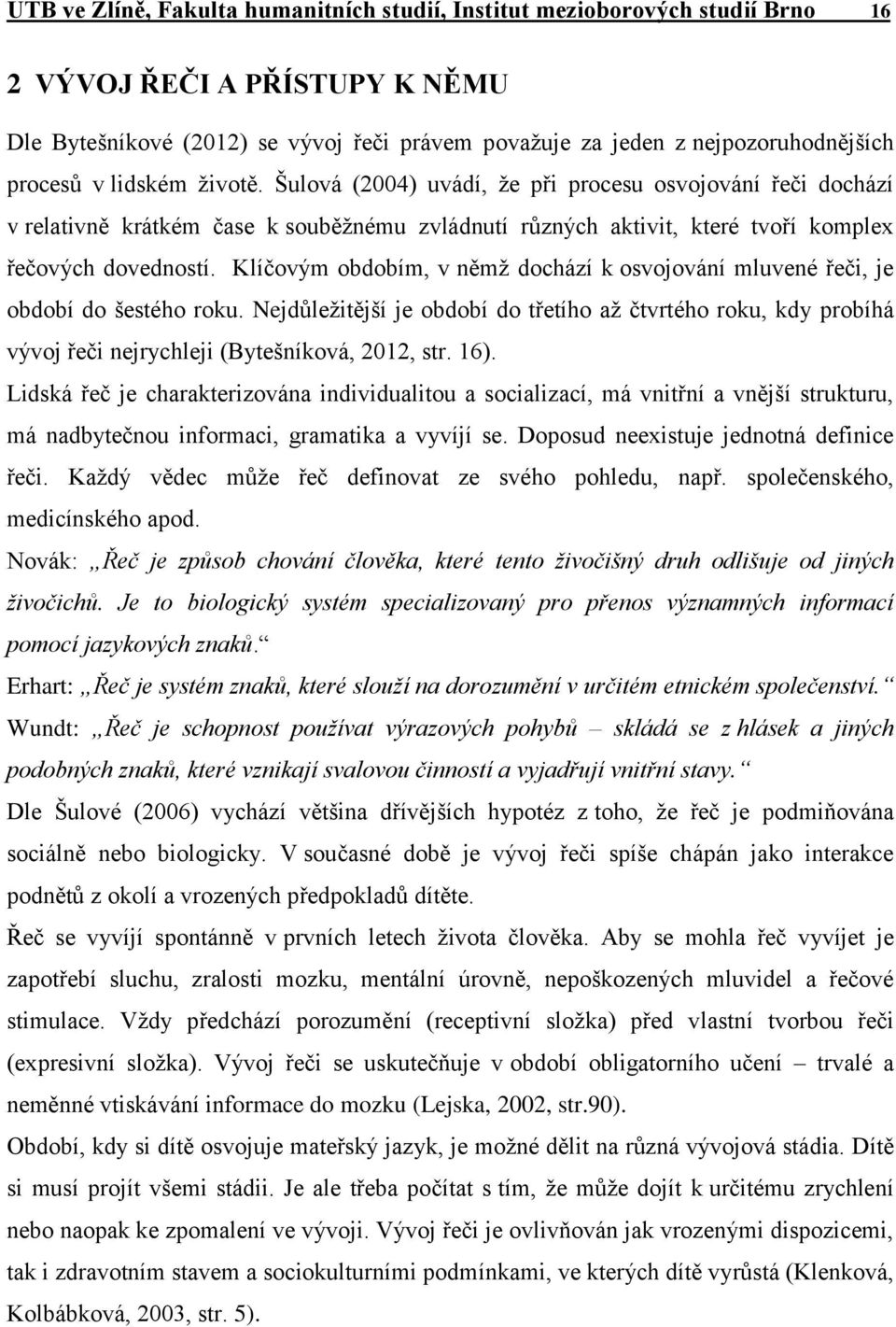 Klíčovým obdobím, v němž dochází k osvojování mluvené řeči, je období do šestého roku. Nejdůležitější je období do třetího až čtvrtého roku, kdy probíhá vývoj řeči nejrychleji (Bytešníková, 2012, str.