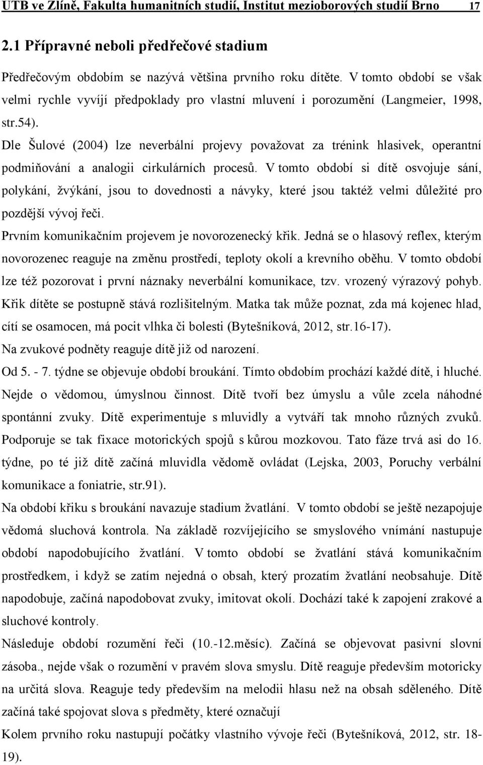 Dle Šulové (2004) lze neverbální projevy považovat za trénink hlasivek, operantní podmiňování a analogii cirkulárních procesů.
