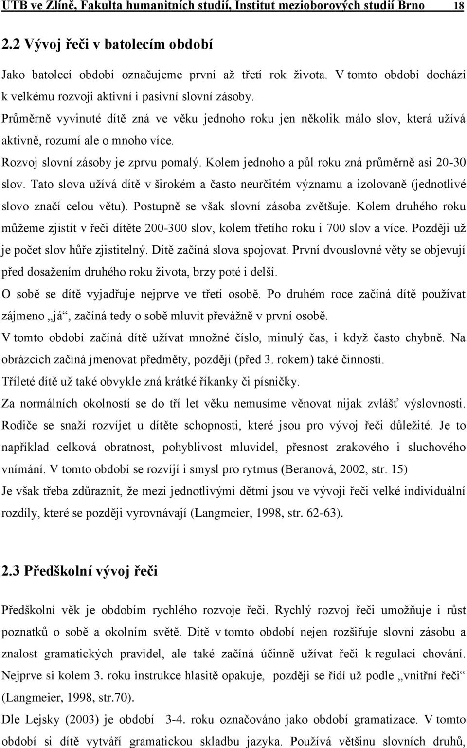 Rozvoj slovní zásoby je zprvu pomalý. Kolem jednoho a půl roku zná průměrně asi 20-30 slov. Tato slova užívá dítě v širokém a často neurčitém významu a izolovaně (jednotlivé slovo značí celou větu).