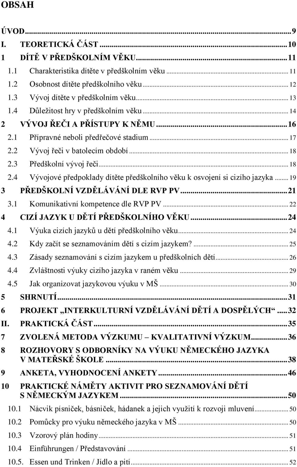 2 Vývoj řeči v batolecím období... 18 2.3 Předškolní vývoj řeči... 18 2.4 Vývojové předpoklady dítěte předškolního věku k osvojení si cizího jazyka... 19 3 PŘEDŠKOLNÍ VZDĚLÁVÁNÍ DLE RVP PV... 21 3.