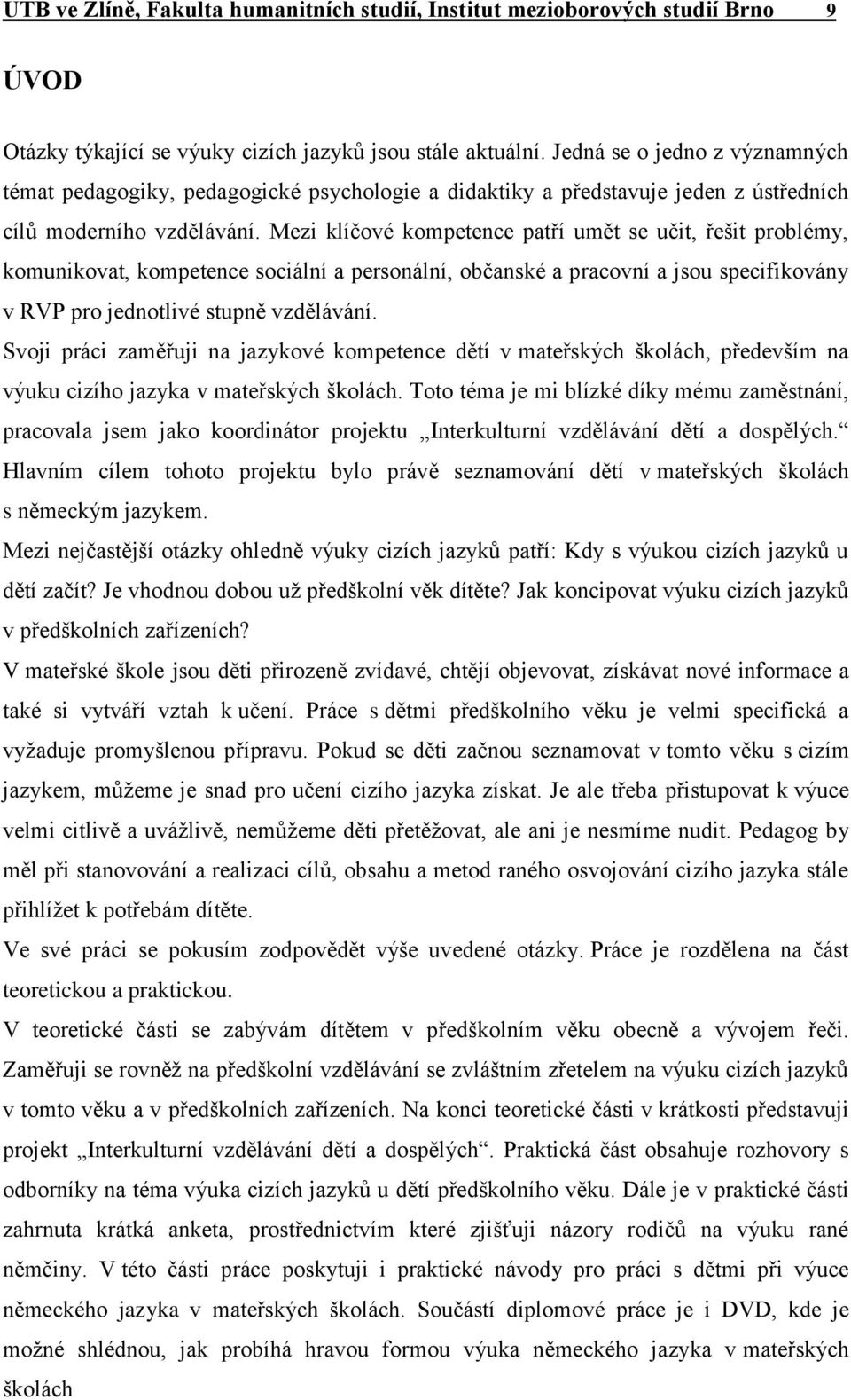 Mezi klíčové kompetence patří umět se učit, řešit problémy, komunikovat, kompetence sociální a personální, občanské a pracovní a jsou specifikovány v RVP pro jednotlivé stupně vzdělávání.