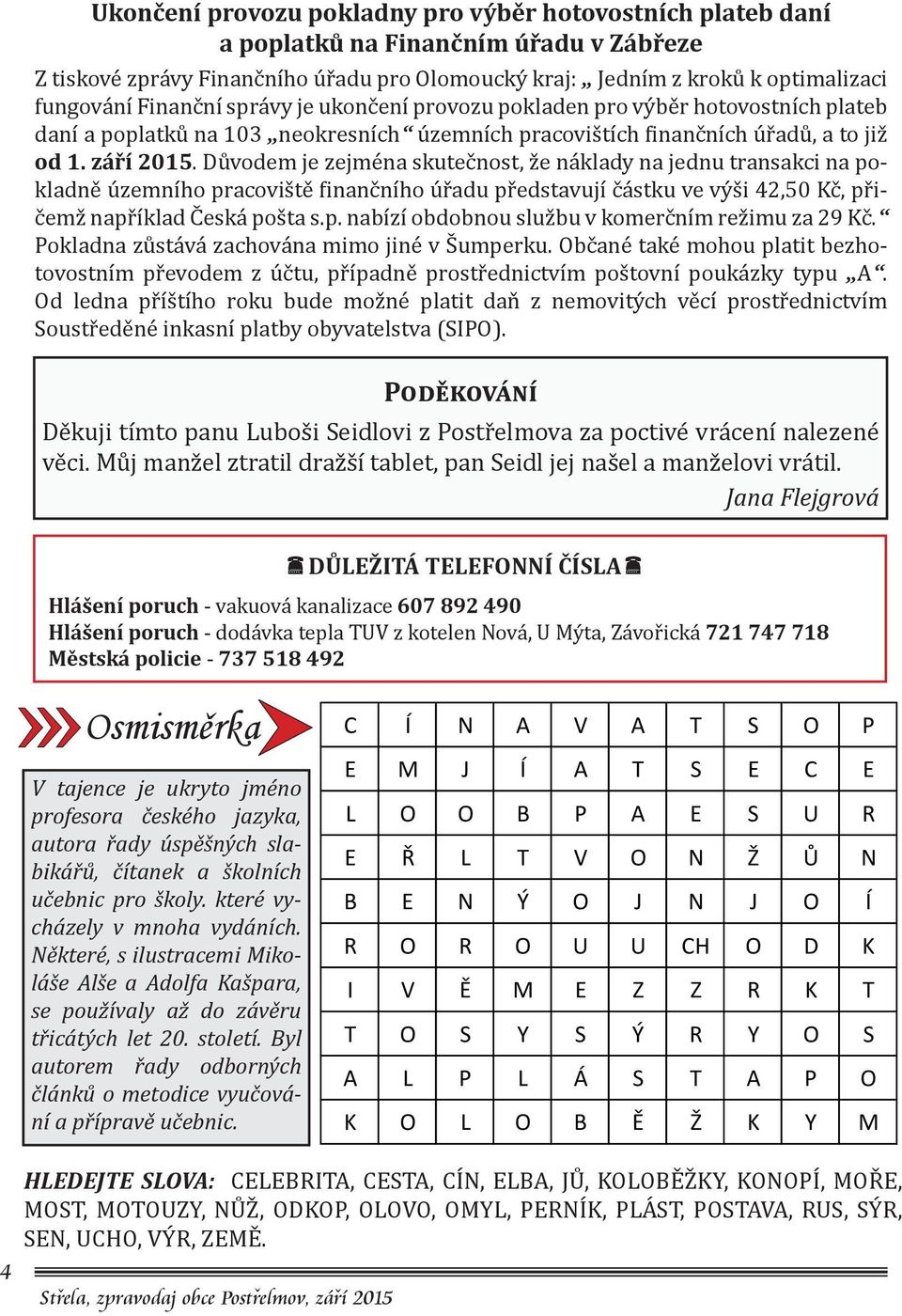 Důvodem je zejména skutečnost, že náklady na jednu transakci na pokladně územního pracoviště finančního úřadu představují částku ve výši 42,50 Kč, přičemž například Česká pošta s.p. nabízí obdobnou službu v komerčním režimu za 29 Kč.