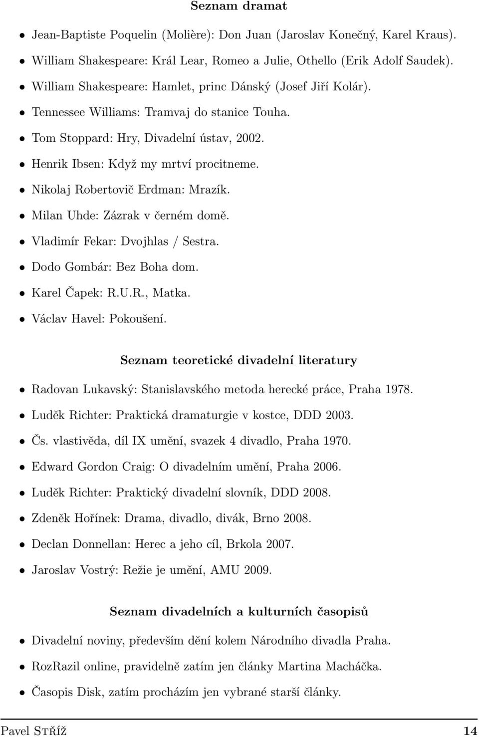 Nikolaj Robertovič Erdman: Mrazík. Milan Uhde: Zázrak v černém domě. Vladimír Fekar: Dvojhlas / Sestra. Dodo Gombár: Bez Boha dom. Karel Čapek: R.U.R., Matka. Václav Havel: Pokoušení.