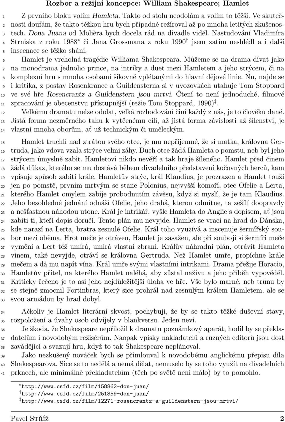 Nastudování Vladimíra Strniska z roku 1988 či Jana Grossmana z roku 1990 jsem zatím neshlédl a i další inscenace se těžko shání. Hamlet je vrcholná tragédie Williama Shakespeara.