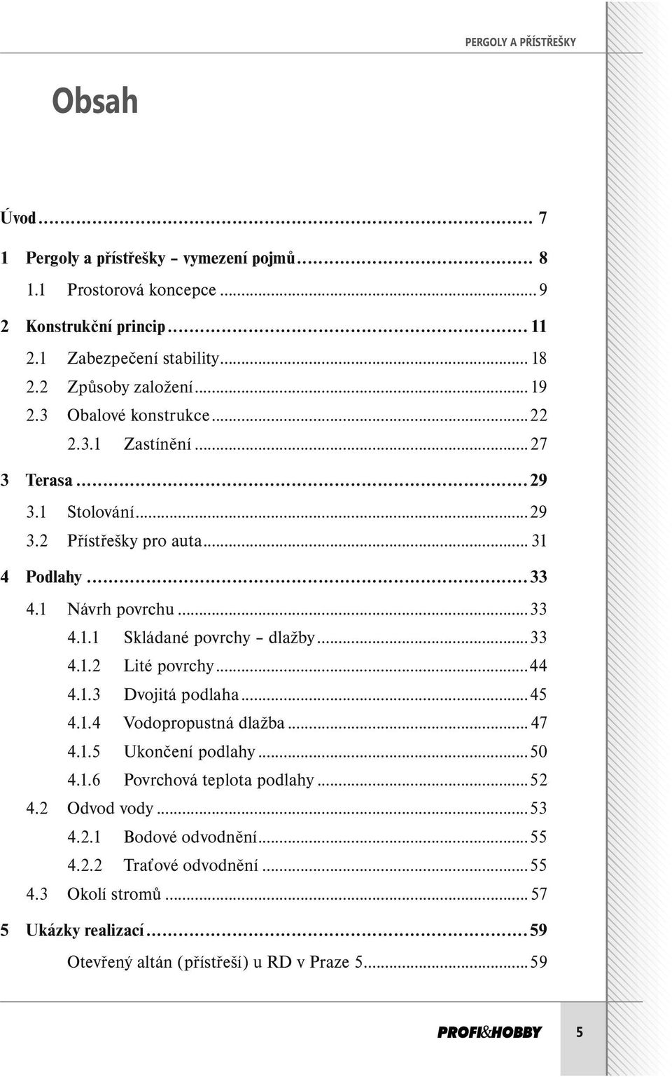 ..33 4.1.2 Lité povrchy...44 4.1.3 Dvojitá podlaha...45 4.1.4 Vodopropustná dlažba...47 4.1.5 Ukončení podlahy...50 4.1.6 Povrchová teplota podlahy...52 4.2 Odvod vody...53 4.