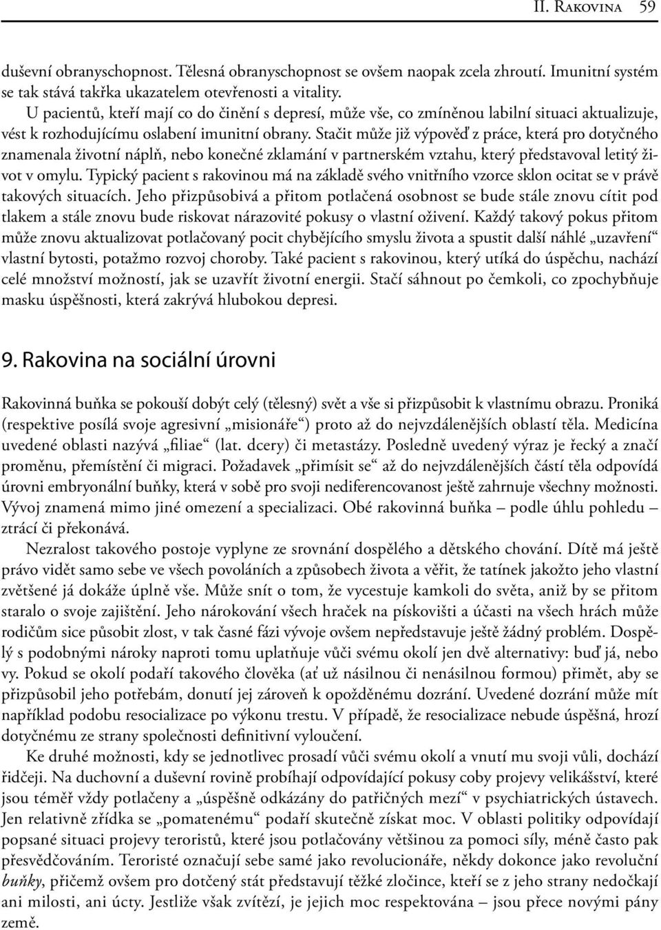 Stačit může již výpověď z práce, která pro dotyčného znamenala životní náplň, nebo konečné zklamání v partnerském vztahu, který představoval letitý život v omylu.