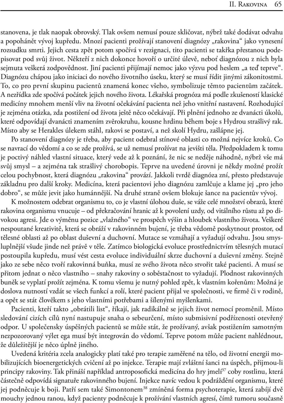 Někteří z nich dokonce hovoří o určité úlevě, neboť diagnózou z nich byla sejmuta veškerá zodpovědnost. Jiní pacienti přijímají nemoc jako výzvu pod heslem a teď teprve.