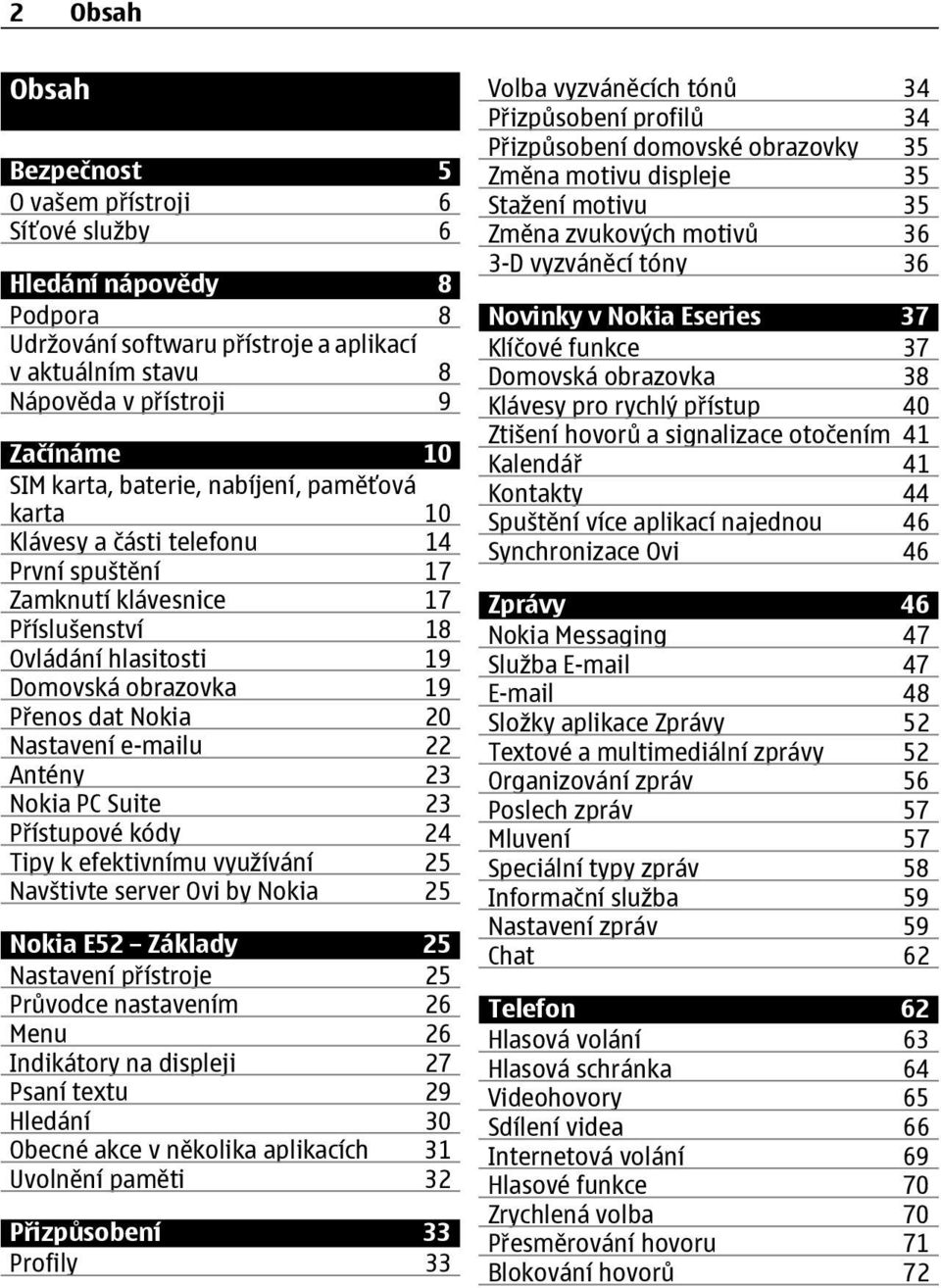 e-mailu 22 Antény 23 Nokia PC Suite 23 Přístupové kódy 24 Tipy k efektivnímu využívání 25 Navštivte server Ovi by Nokia 25 Nokia E52 Základy 25 Nastavení přístroje 25 Průvodce nastavením 26 Menu 26