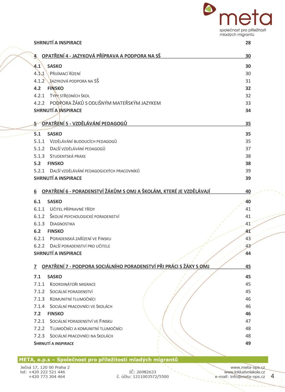 1 SASKO 40 6.1.1 UČITEL PŘÍPRAVNÉ TŘÍDY 41 6.1.2 ŠKOLNÍ PSYCHOLOGICKÉ PORADENSTVÍ 41 6.1.3 DIAGNOSTIKA 41 6.2 FINSKO 41 6.2.1 PORADENSKÁ ZAŘÍZENÍ VE FINSKU 43 6.2.2 DALŠÍ PORADENSTVÍ PRO UČITELE 43 SHRNUTÍ A INSPIRACE 44 7 OPATŘENÍ 7 - PODPORA SOCIÁLNÍHO PORADENSTVÍ PŘI PRÁCI S ŽÁKY S OMJ 45 7.