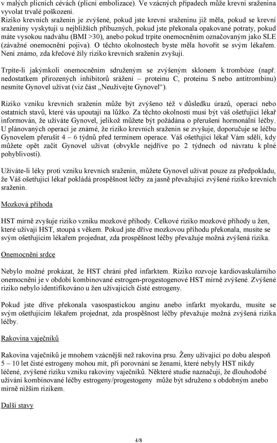 nadváhu (BMI >30), anebo pokud trpíte onemocněním označovaným jako SLE (závažné onemocnění pojiva). O těchto okolnostech byste měla hovořit se svým lékařem.