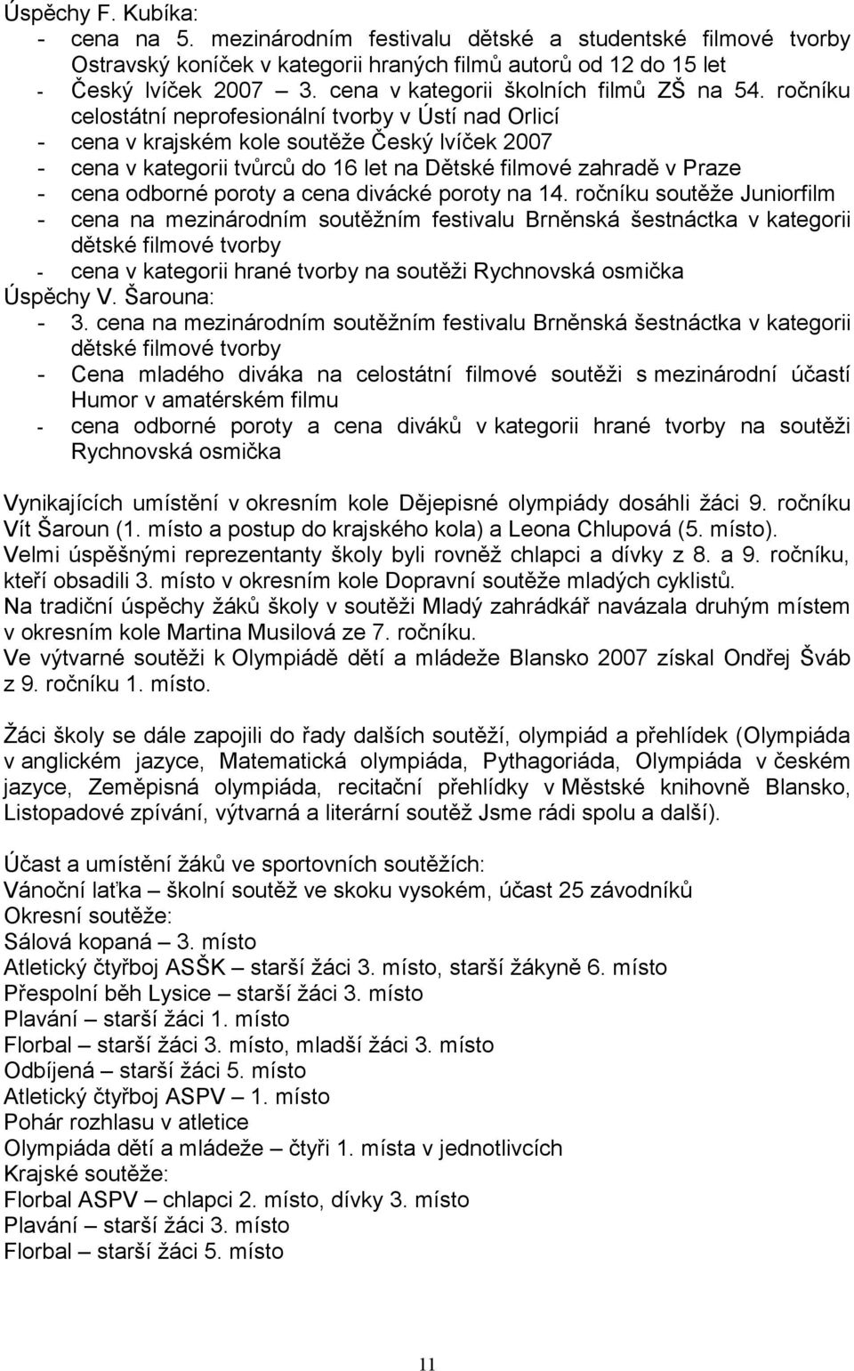 ročníku celostátní neprofesionální tvorby v Ústí nad Orlicí - cena v krajském kole soutěže Český lvíček 2007 - cena v kategorii tvůrců do 6 let na Dětské filmové zahradě v Praze - cena odborné poroty