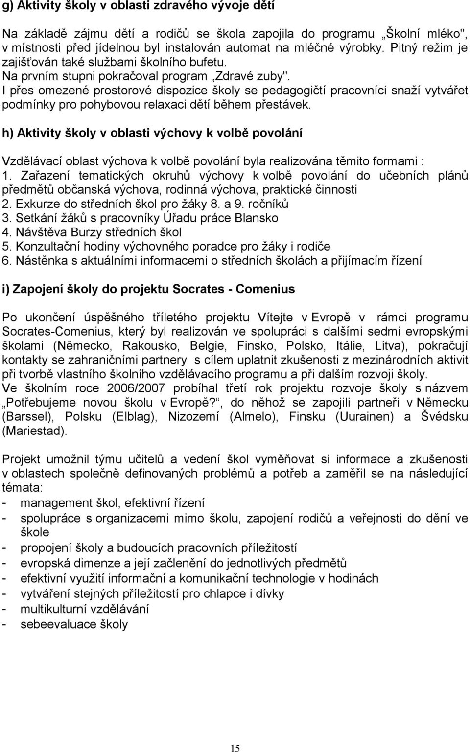 I přes omezené prostorové dispozice školy se pedagogičtí pracovníci snaží vytvářet podmínky pro pohybovou relaxaci dětí během přestávek.