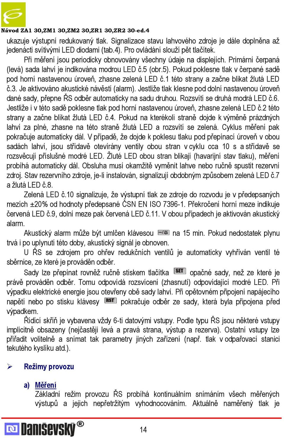 Pokud poklesne tlak v čerpané sadě pod horní nastavenou úroveň, zhasne zelená LED č.1 této strany a začne blikat ţlutá LED č.3. Je aktivováno akustické návěstí (alarm).