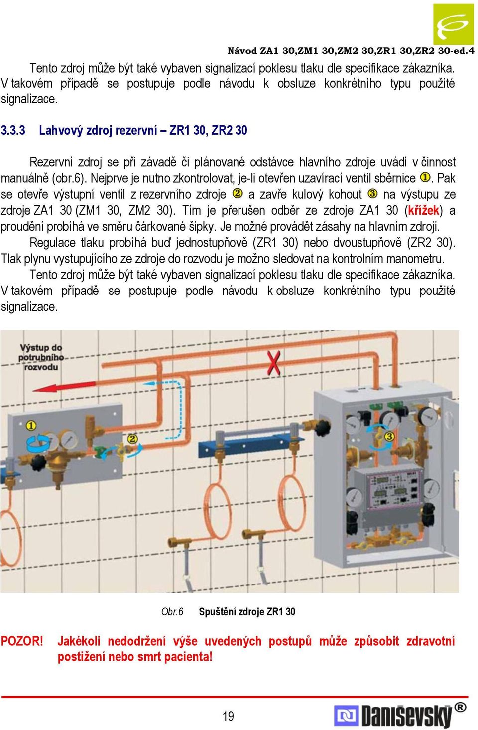 Nejprve je nutno zkontrolovat, je-li otevřen uzavírací ventil sběrnice. Pak se otevře výstupní ventil z rezervního zdroje a zavře kulový kohout na výstupu ze zdroje ZA1 30 (ZM1 30, ZM2 30).