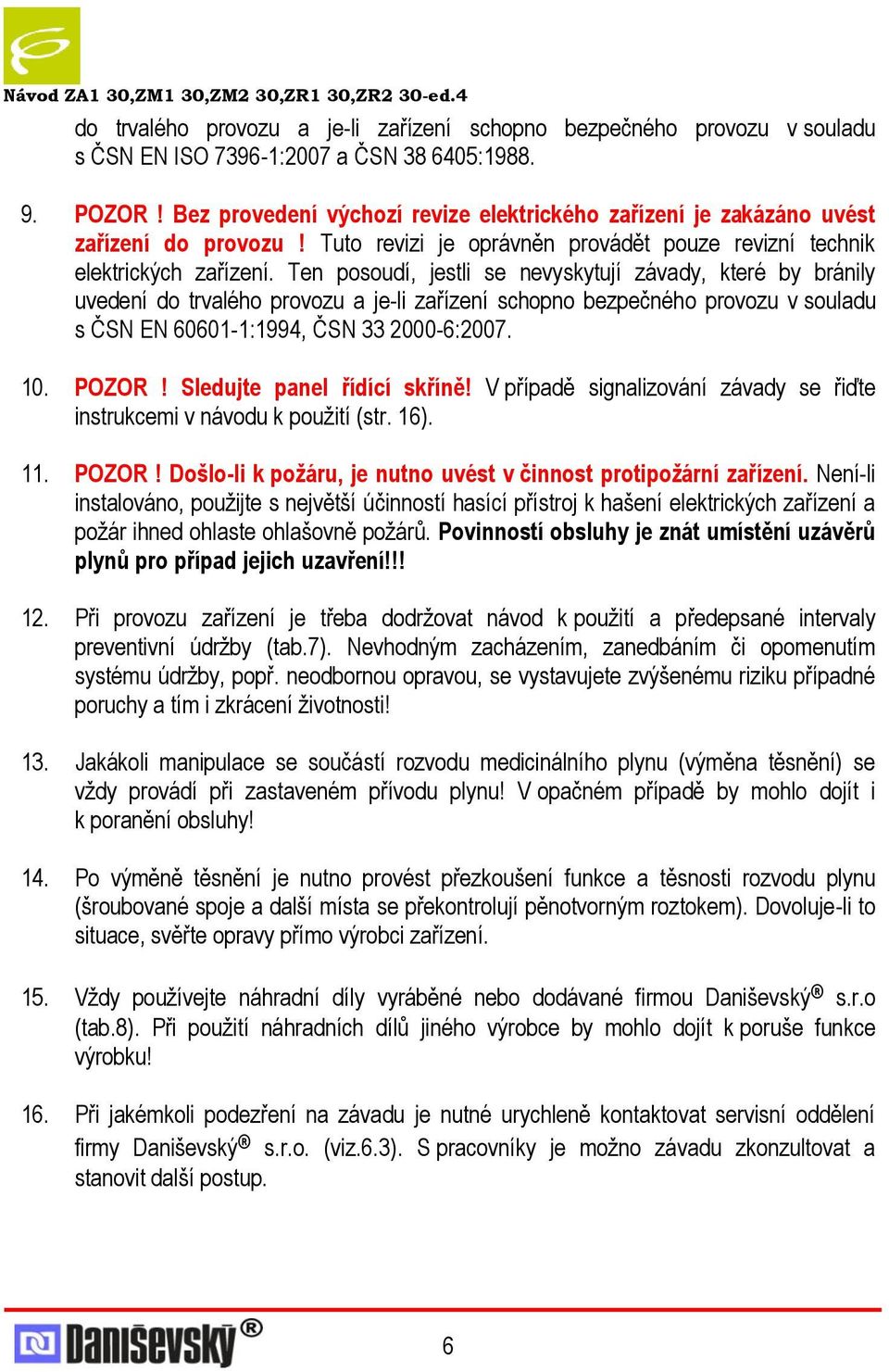 Ten posoudí, jestli se nevyskytují závady, které by bránily uvedení do trvalého provozu a je-li zařízení schopno bezpečného provozu v souladu s ČSN EN 60601-1:1994, ČSN 33 2000-6:2007. 10. POZOR!