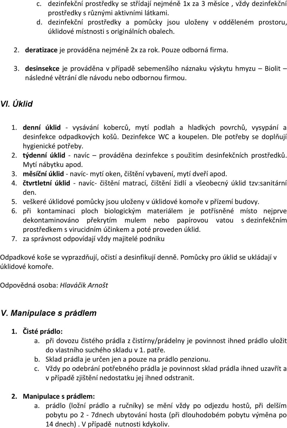 Úklid 1. denní úklid - vysávání koberců, mytí podlah a hladkých povrchů, vysypání a desinfekce odpadkových košů. Dezinfekce WC a koupelen. Dle potřeby se doplňují hygienické potřeby. 2.