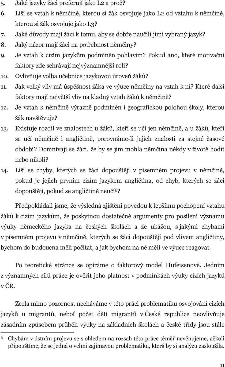 Pokud ano, které motivační faktory zde sehrávají nejvýznamnější roli? 10. Ovlivňuje volba učebnice jazykovou úroveň žáků? 11. Jak velký vliv má úspěšnost žáka ve výuce němčiny na vztah k ní?