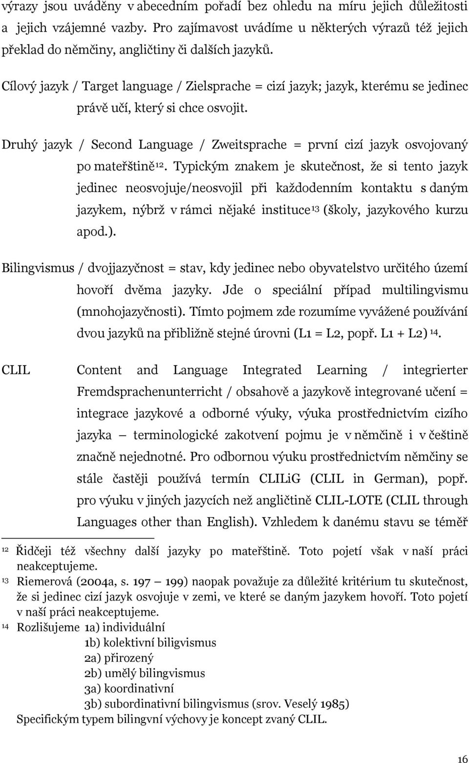 Cílový jazyk / Target language / Zielsprache = cizí jazyk; jazyk, kterému se jedinec právě učí, který si chce osvojit.