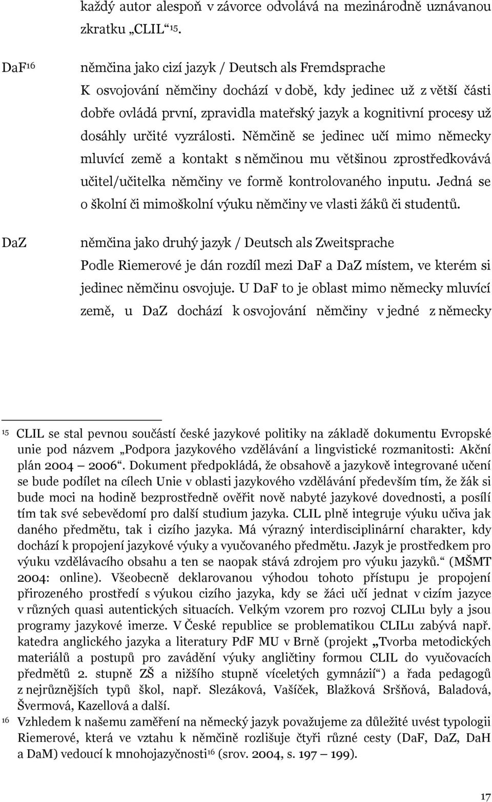 dosáhly určité vyzrálosti. Němčině se jedinec učí mimo německy mluvící země a kontakt s němčinou mu většinou zprostředkovává učitel/učitelka němčiny ve formě kontrolovaného inputu.