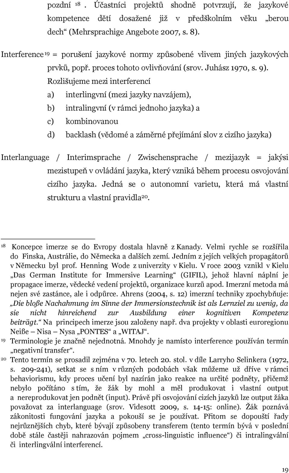 Rozlišujeme mezi interferencí a) interlingvní (mezi jazyky navzájem), b) intralingvní (v rámci jednoho jazyka) a c) kombinovanou d) backlash (vědomé a záměrné přejímání slov z cizího jazyka)