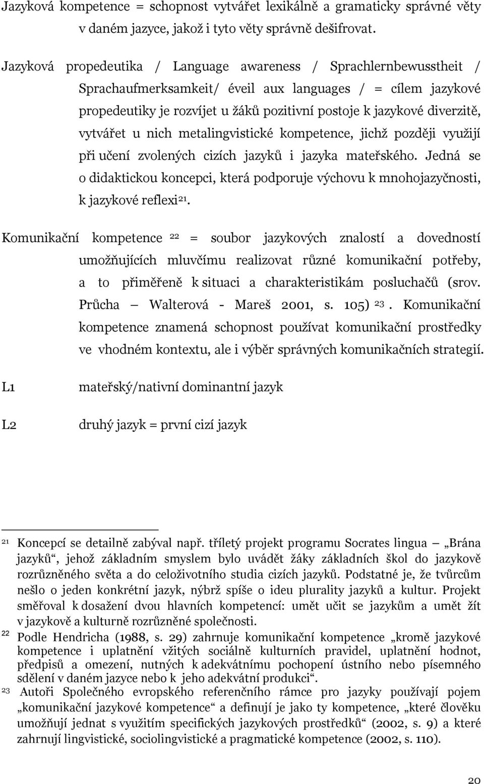 diverzitě, vytvářet u nich metalingvistické kompetence, jichž později využijí při učení zvolených cizích jazyků i jazyka mateřského.