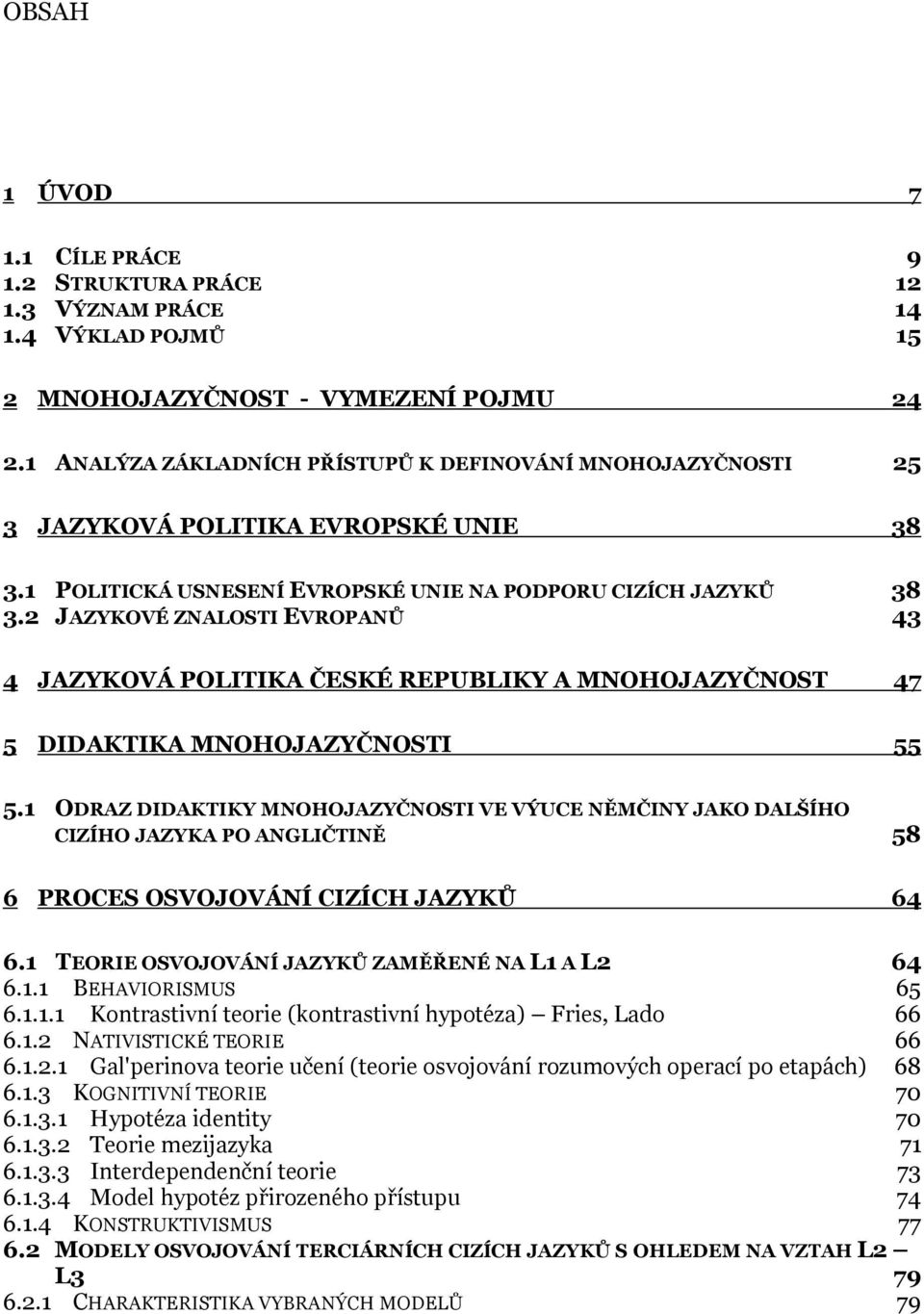 2 JAZYKOVÉ ZNALOSTI EVROPANŮ 43 4 JAZYKOVÁ POLITIKA ČESKÉ REPUBLIKY A MNOHOJAZYČNOST 47 5 DIDAKTIKA MNOHOJAZYČNOSTI 55 5.