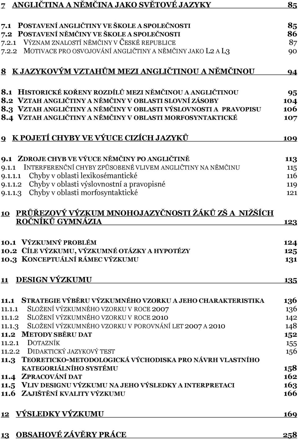 1 HISTORICKÉ KOŘENY ROZDÍLŮ MEZI NĚMČINOU A ANGLIČTINOU 95 8.2 VZTAH ANGLIČTINY A NĚMČINY V OBLASTI SLOVNÍ ZÁSOBY 104 8.3 VZTAH ANGLIČTINY A NĚMČINY V OBLASTI VÝSLOVNOSTI A PRAVOPISU 106 8.