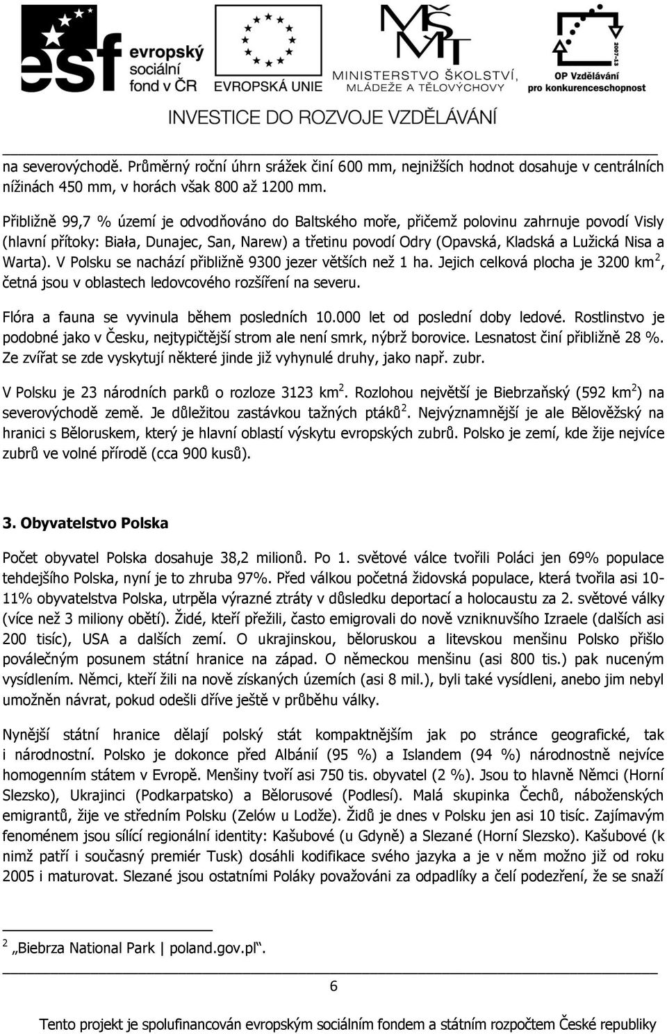 Warta). V Polsku se nachází přibliņně 9300 jezer větńích neņ 1 ha. Jejich celková plocha je 3200 km 2, četná jsou v oblastech ledovcového rozńíření na severu.