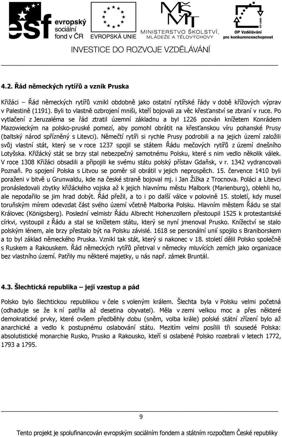 Po vytlačení z Jeruzaléma se řád ztratil územní základnu a byl 1226 pozván kníņetem Konrádem Mazowieckým na polsko-pruské pomezí, aby pomohl obrátit na křesťanskou víru pohanské Prusy (baltský národ