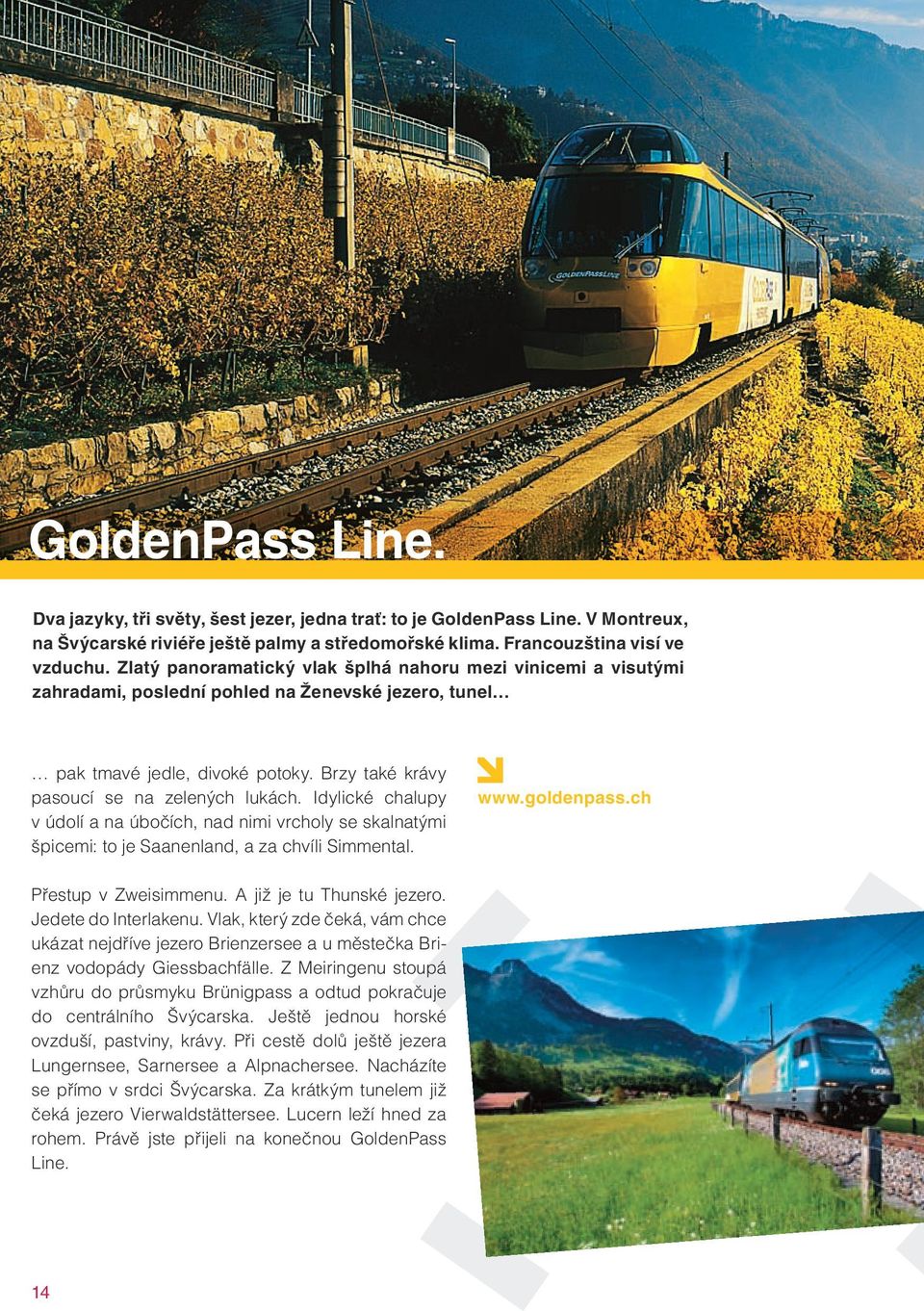 Idylické chalupy v údolí a na úbočích, nad nimi vrcholy se skalnatými špicemi: to je Saanenland, a za chvíli Simmental. www.goldenpass.ch Přestup v Zweisimmenu. A již je tu Thunské jezero.